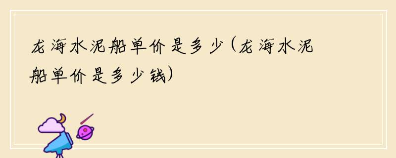 龙海水泥船单价是多少(龙海水泥船单价是多少钱)