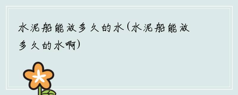 水泥船能放多久的水(水泥船能放多久的水啊)