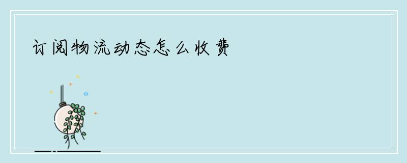 订阅物流动态怎么收费