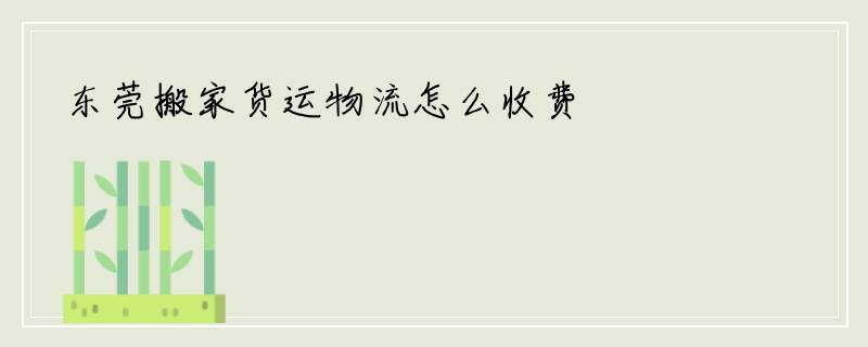 东莞搬家货运物流怎么收费