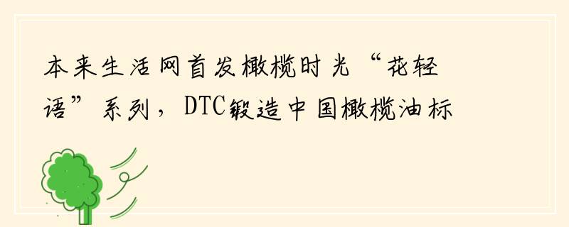 本来生活网首发橄榄时光“花轻语”系列，DTC锻造中国橄榄油标杆品牌