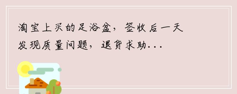 淘宝上买的足浴盆，签收后一天发现质量问题，退货求助...