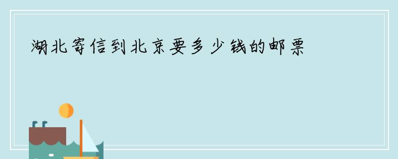 湖北寄信到北京要多少钱的邮票