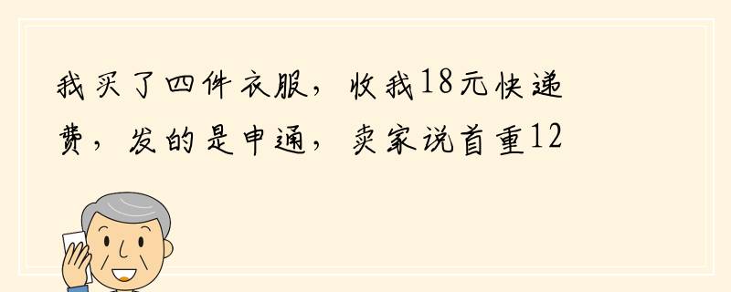 我买了四件衣服，收我18元快递费，发的是申通，卖家说首重12