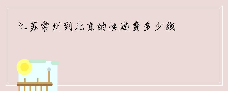 江苏常州到北京的快递费多少线