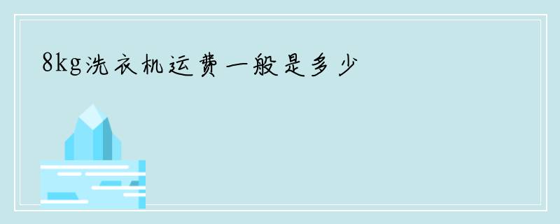 8kg洗衣机运费一般是多少