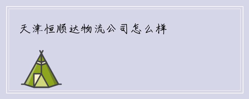 天津恒顺达物流公司怎么样