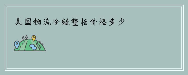 美国物流冷链整柜价格多少