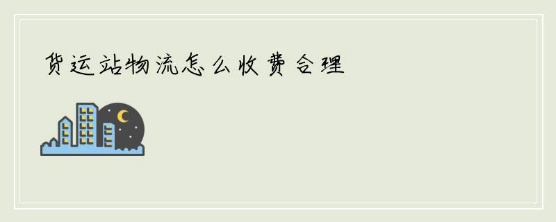 货运站物流怎么收费合理