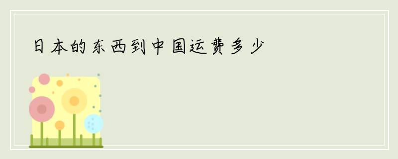 日本的东西到中国运费多少