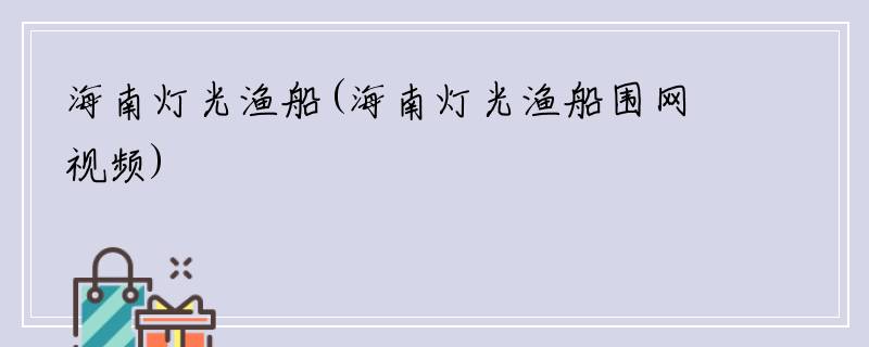 海南灯光渔船(海南灯光渔船围网视频)