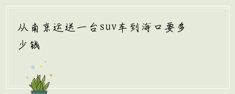 从南京运送一台suv车到海口要多少钱