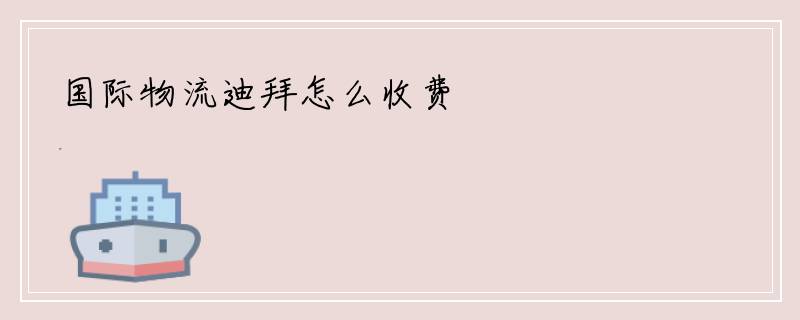 国际物流迪拜怎么收费