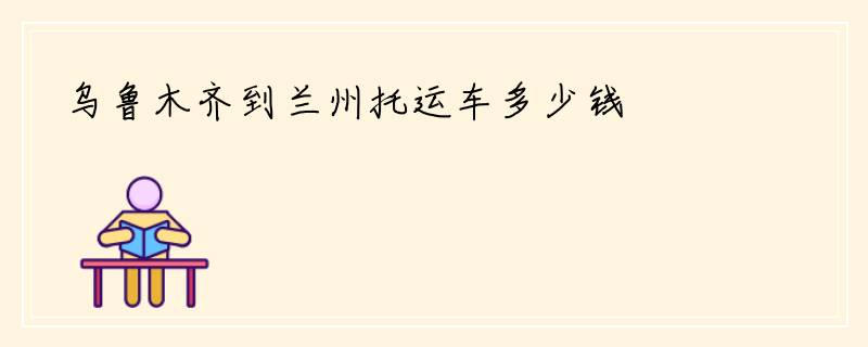 乌鲁木齐到兰州托运车多少钱