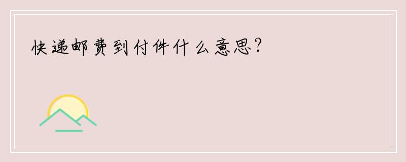 快递邮费到付件什么意思？