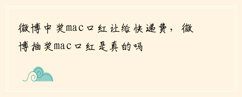 微博中奖mac口红让给快递费，微博抽奖mac口红是真的吗