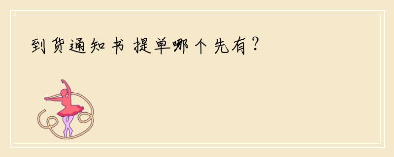 到货通知书 提单哪个先有？