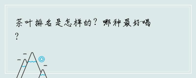 茶叶排名是怎样的？哪种最好喝？