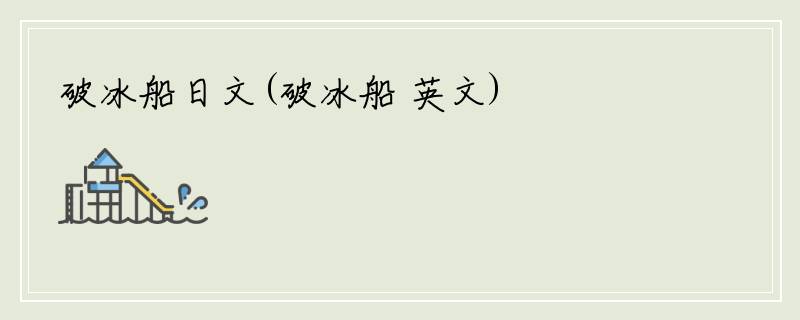 破冰船日文(破冰船 英文)
