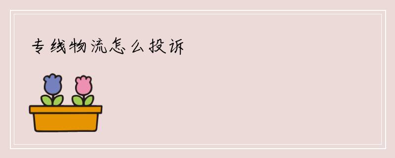 专线物流怎么投诉