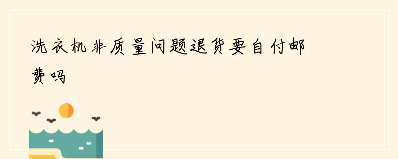 洗衣机非质量问题退货要自付邮费吗