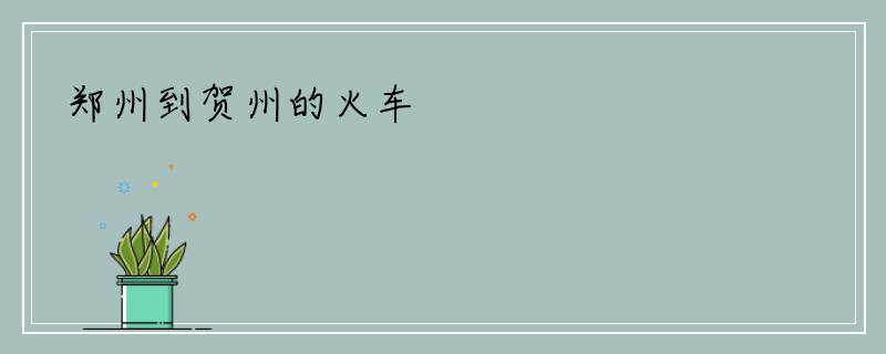 郑州到贺州的火车