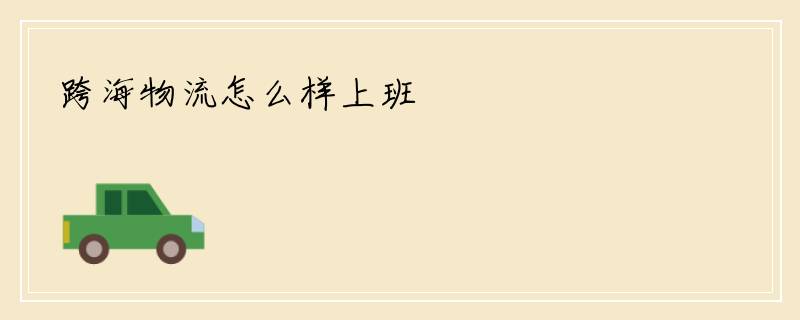 跨海物流怎么样上班