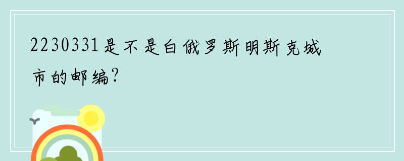 2230331是不是白俄罗斯明斯克城市的邮编?