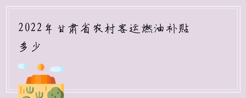 2022年甘肃省农村客运燃油补贴多少