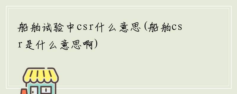 船舶试验中csr什么意思(船舶csr是什么意思啊)