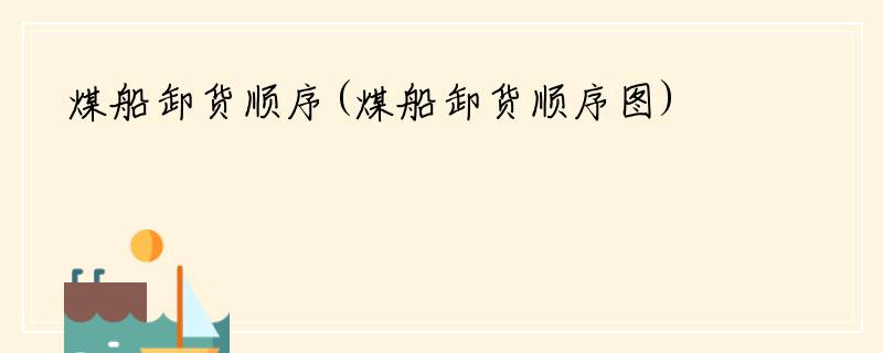 煤船卸货顺序(煤船卸货顺序图)