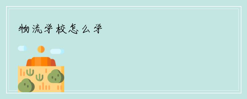 物流学校怎么学