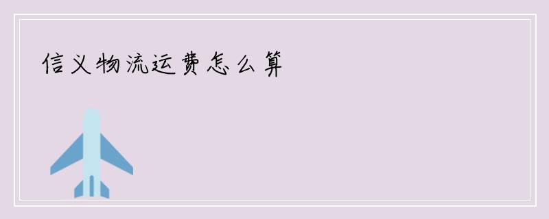 信义物流运费怎么算