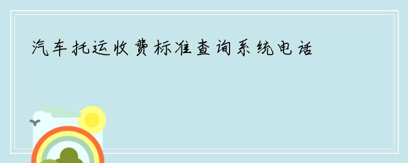 汽车托运收费标准查询系统电话