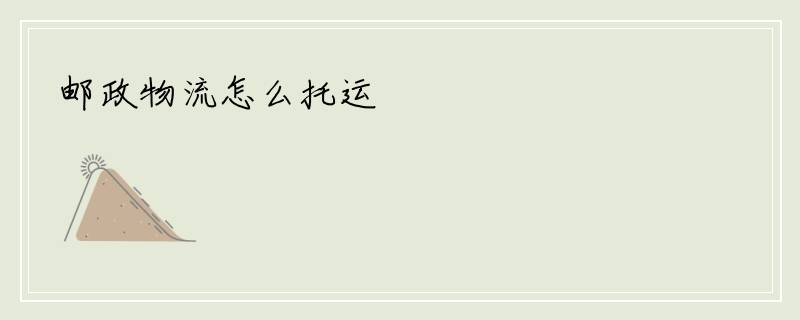 邮政物流怎么托运