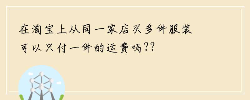 在淘宝上从同一家店买多件服装可以只付一件的运费吗??