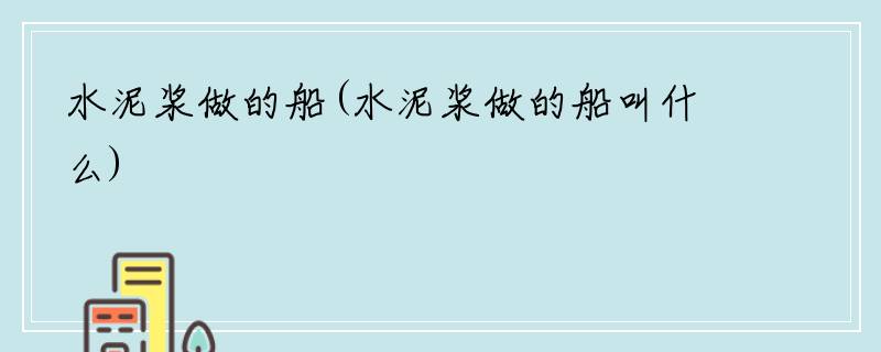 水泥浆做的船(水泥浆做的船叫什么)