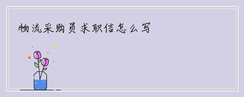物流采购员求职信怎么写