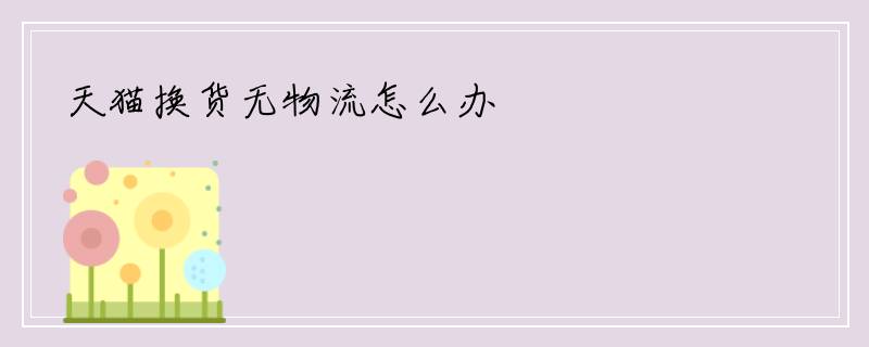 天猫换货无物流怎么办