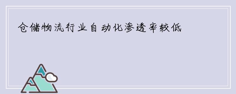 仓储物流行业自动化渗透率较低