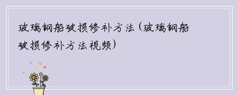 玻璃钢船破损修补方法(玻璃钢船破损修补方法视频)