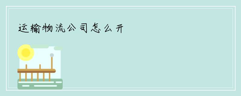 运输物流公司怎么开