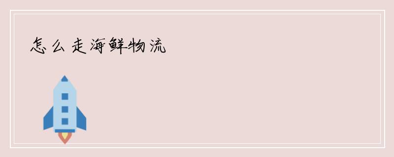 怎么走海鲜物流