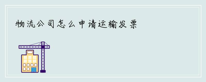 物流公司怎么申请运输发票