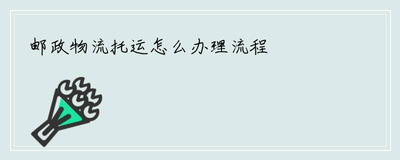 邮政物流托运怎么办理流程