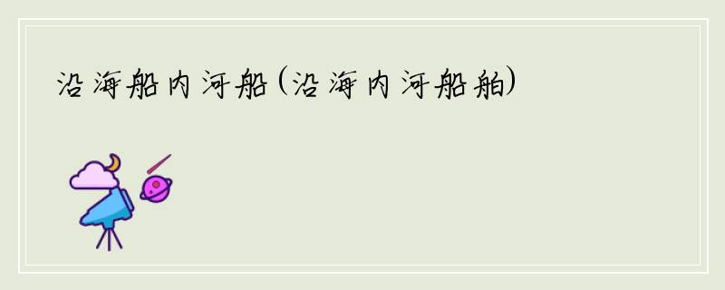 沿海船内河船(沿海内河船舶)