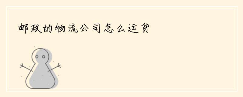 邮政的物流公司怎么运货