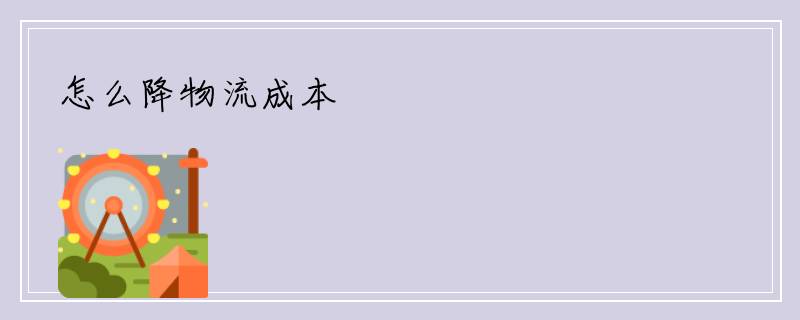 怎么降物流成本