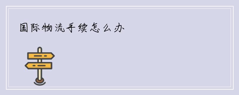 国际物流手续怎么办