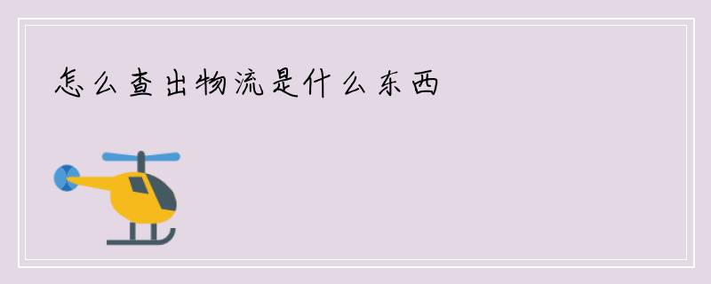 怎么查出物流是什么东西